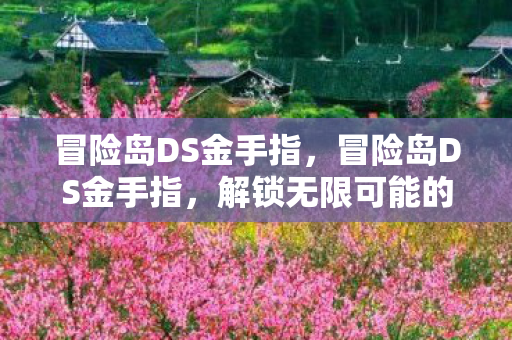 冒险岛DS金手指，冒险岛DS金手指，解锁无限可能的冒险之旅