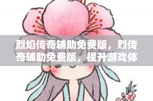 烈焰传奇辅助免费版，烈传奇辅助免费版，提升游戏体验的得力助手