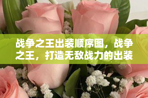 战争之王出装顺序图，战争之王，打造无敌战力的出装顺序