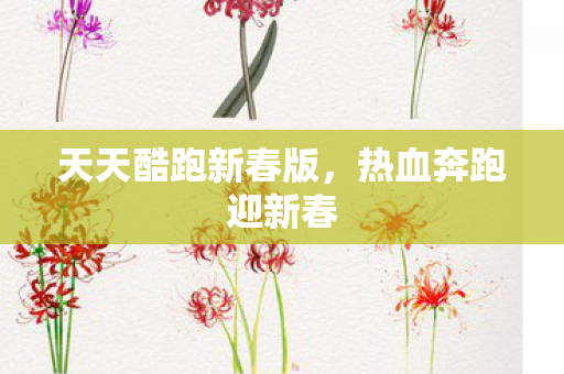 天天酷跑新春版，热血奔跑迎新春