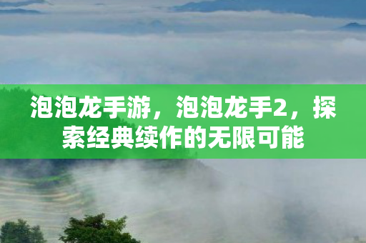 泡泡龙手游，泡泡龙手2，探索经典续作的无限可能
