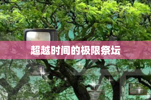 超越时间的极限祭坛