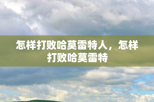 怎样打败哈莫雷特人，怎样打败哈莫雷特