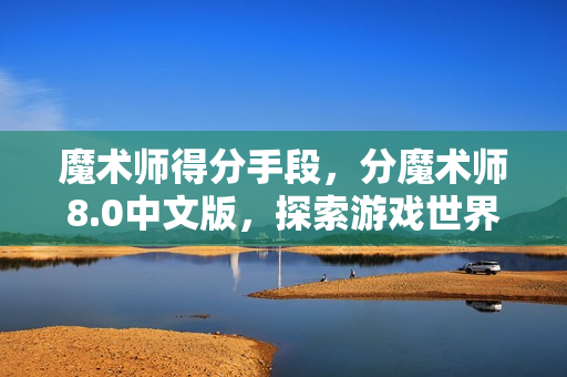 魔术师得分手段，分魔术师8.0中文版，探索游戏世界的无限可能