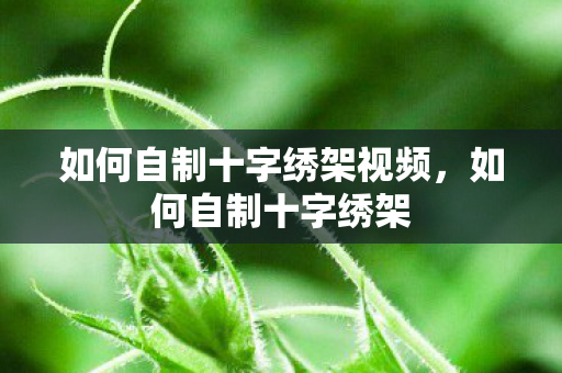 如何自制十字绣架视频，如何自制十字绣架