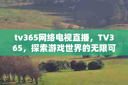tv365网络电视直播，TV365，探索游戏世界的无限可能
