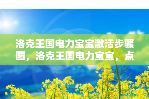 洛克王国电力宝宝激活步骤图，洛克王国电力宝宝，点亮王国的奇妙之旅