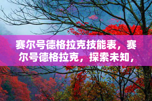 赛尔号德格拉克技能表，赛尔号德格拉克，探索未知，挑战极限