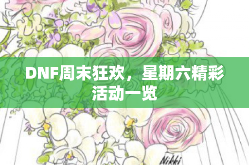 DNF周末狂欢,星期六精彩活动一览 DNF周末狂欢,星期六精彩活动一览