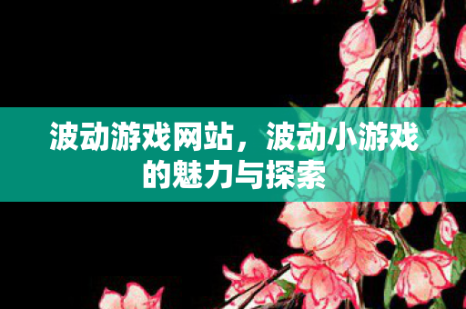 波动游戏网站，波动小游戏的魅力与探索
