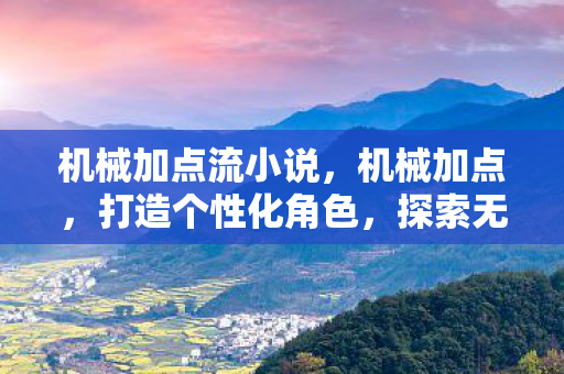机械加点流小说，机械加点，打造个性化角色，探索无限可能