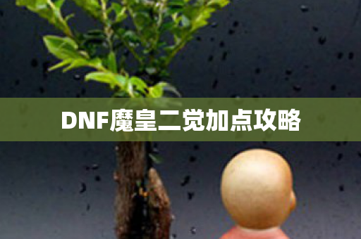 DNF魔皇二觉加点攻略