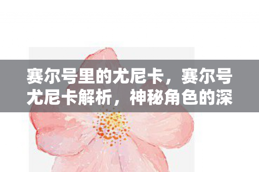 赛尔号里的尤尼卡，赛尔号尤尼卡解析，神秘角色的深度剖析