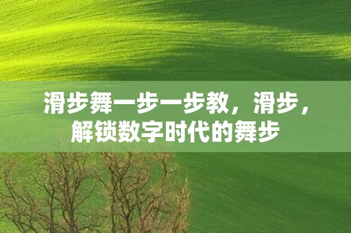 滑步舞一步一步教，滑步，解锁数字时代的舞步