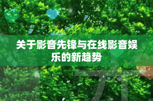 关于影音先锋与在线影音娱乐的新趋势