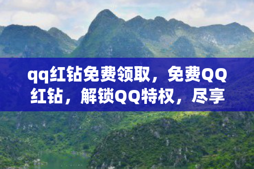 qq红钻免费领取，免费QQ红钻，解锁QQ特权，尽享尊贵体验