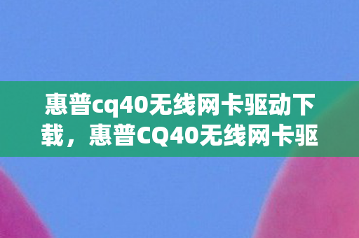 惠普cq40无线网卡驱动下载，惠普CQ40无线网卡驱动安装与升级指南