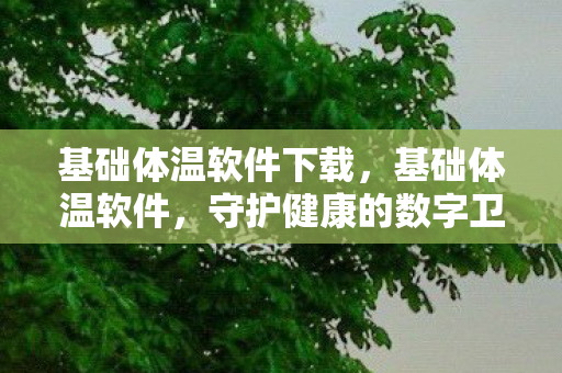 基础体温软件下载，基础体温软件，守护健康的数字卫士