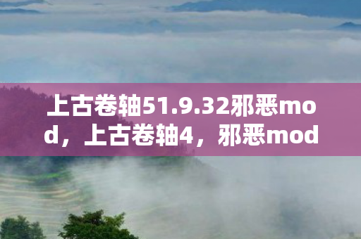 上古卷轴51.9.32邪恶mod，上古卷轴4，邪恶mod的黑暗魅力