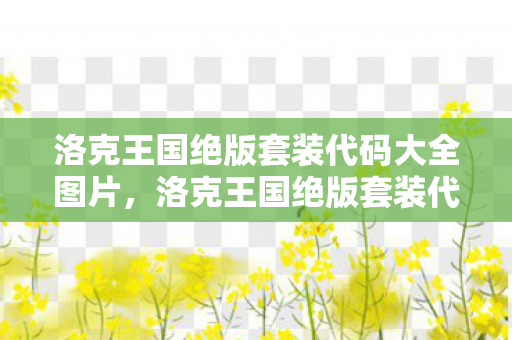 洛克王国绝版套装代码大全图片，洛克王国绝版套装代码大全