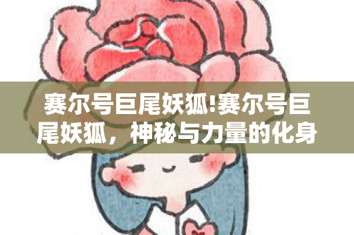 赛尔号巨尾妖狐!赛尔号巨尾妖狐，神秘与力量的化身