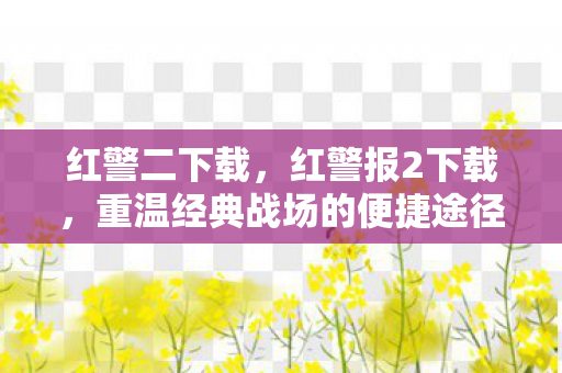 红警二下载，红警报2下载，重温经典战场的便捷途径