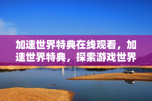 加速世界特典在线观看，加速世界特典，探索游戏世界的无限可能