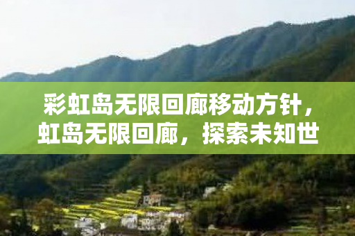 彩虹岛无限回廊移动方针，虹岛无限回廊，探索未知世界的奇幻之旅