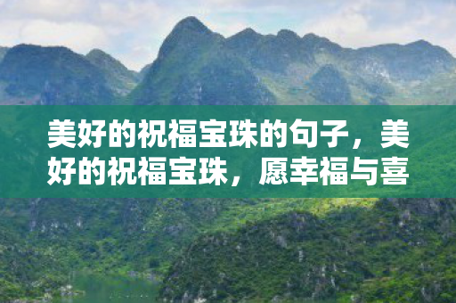 美好的祝福宝珠的句子，美好的祝福宝珠，愿幸福与喜悦常伴您左右