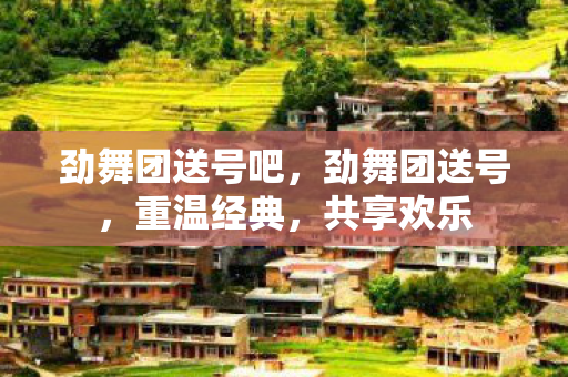 劲舞团送号吧，劲舞团送号，重温经典，共享欢乐