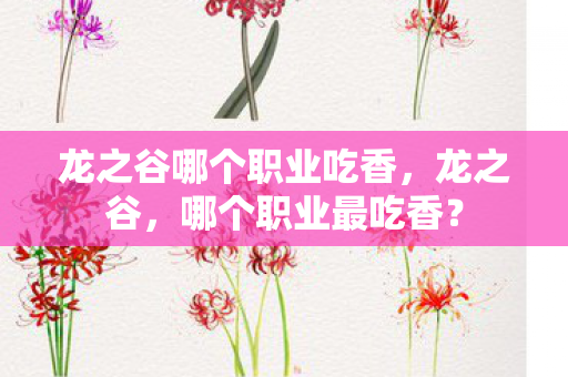龙之谷哪个职业吃香，龙之谷，哪个职业最吃香？