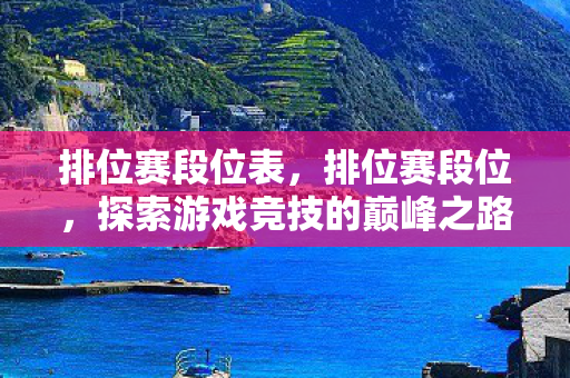 排位赛段位表，排位赛段位，探索游戏竞技的巅峰之路