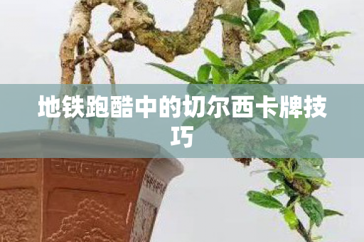 地铁跑酷中的切尔西卡牌技巧