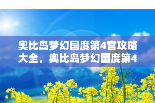 奥比岛梦幻国度第4宫攻略大全，奥比岛梦幻国度第4宫攻略
