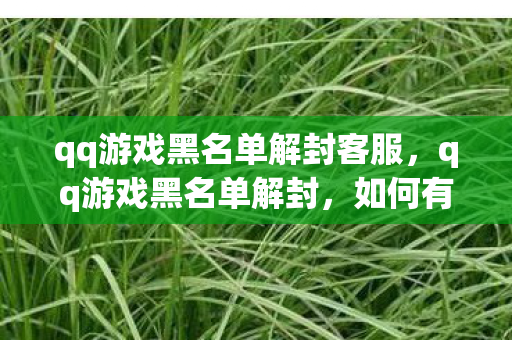 qq游戏黑名单解封客服，qq游戏黑名单解封，如何有效解除游戏账号封禁