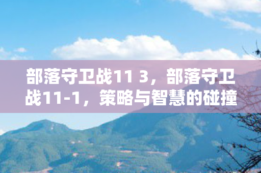 部落守卫战11 3，部落守卫战11-1，策略与智慧的碰撞