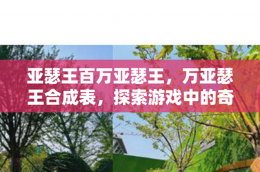 亚瑟王百万亚瑟王，万亚瑟王合成表，探索游戏中的奇妙合成之旅