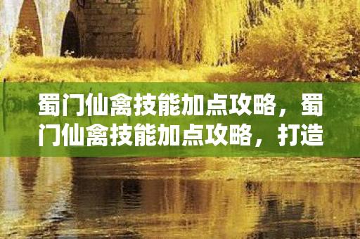 蜀门仙禽技能加点攻略，蜀门仙禽技能加点攻略，打造高效战斗力的关键