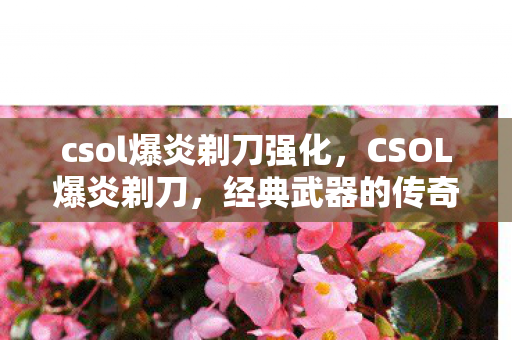 csol爆炎剃刀强化，CSOL爆炎剃刀，经典武器的传奇故事