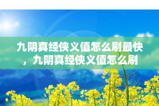 九阴真经侠义值怎么刷最快，九阴真经侠义值怎么刷