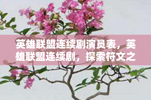 英雄联盟连续剧演员表，英雄联盟连续剧，探索符文之地的奇幻旅程