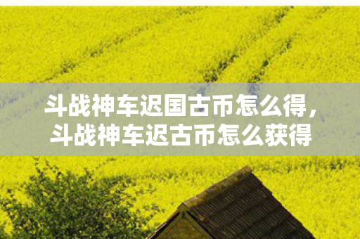斗战神车迟国古币怎么得，斗战神车迟古币怎么获得
