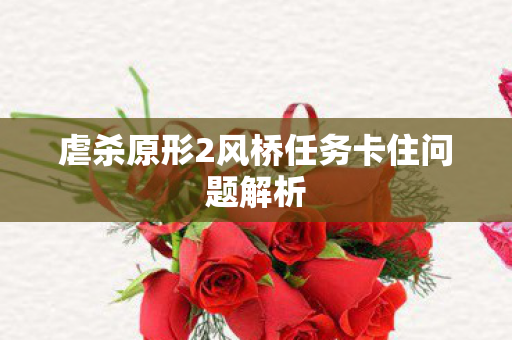 虐杀原形2风桥任务卡住问题解析