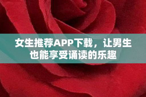 女生推荐APP下载，让男生也能享受诵读的乐趣