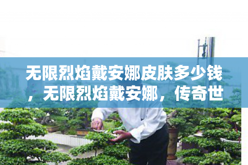 无限烈焰戴安娜皮肤多少钱，无限烈焰戴安娜，传奇世界的烈焰女神