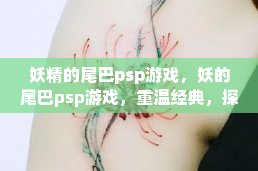 妖精的尾巴psp游戏，妖的尾巴psp游戏，重温经典，探索魔法世界的奇妙之旅