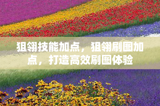 狙翎技能加点，狙翎刷图加点，打造高效刷图体验