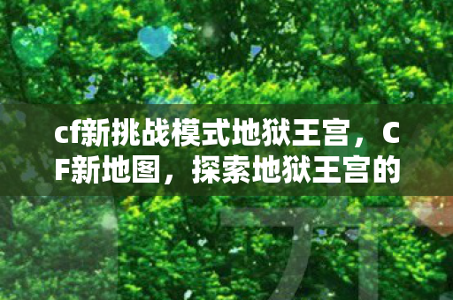 cf新挑战模式地狱王宫，CF新地图，探索地狱王宫的神秘与刺激
