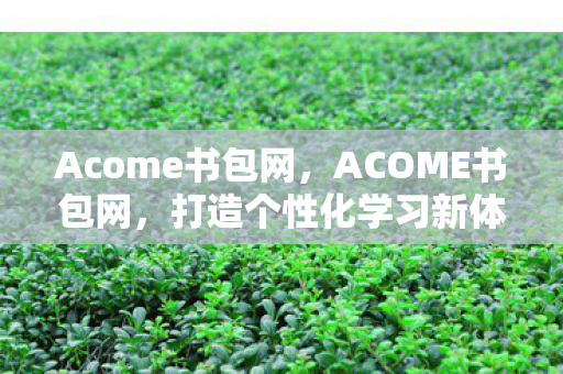 Acome书包网，ACOME书包网，打造个性化学习新体验