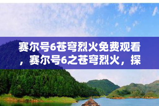 赛尔号6苍穹烈火免费观看，赛尔号6之苍穹烈火，探索宇宙的奇幻之旅